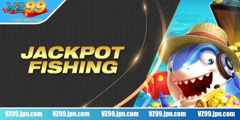 Jackpot fishing VZ99 sân chơi bắn cá siêu đỉnh