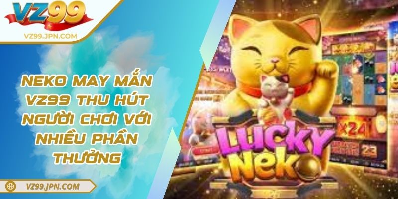 Neko May Mắn VZ99 Thu Hút Người Chơi Với Nhiều Phần Thưởng