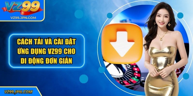 Cách tải và cài đặt ứng dụng VZ99 cho di động đơn giản và miễn phí