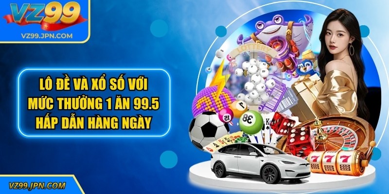 Lô đề và Xổ số với mức thưởng 1 ăn 99.5 hấp dẫn hàng ngày